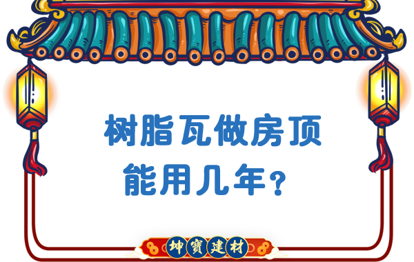 樹脂瓦做房頂能用幾年？